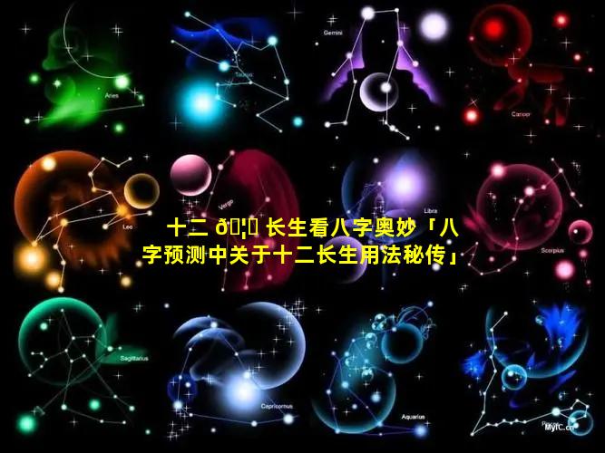 十二 🦅 长生看八字奥妙「八字预测中关于十二长生用法秘传」